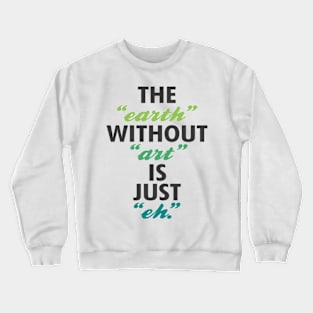 Earth without art is just eh Crewneck Sweatshirt